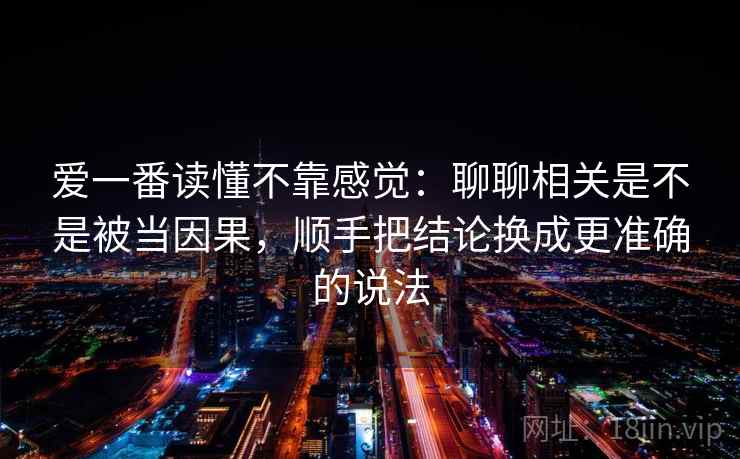 爱一番读懂不靠感觉：聊聊相关是不是被当因果，顺手把结论换成更准确的说法