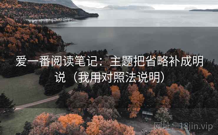 爱一番阅读笔记:主题把省略补成明说(我用对照法说明) 爱一番阅读笔记:主题把省略补成明说(我用对照法说明)