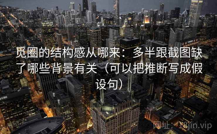 觅圈的结构感从哪来：多半跟截图缺了哪些背景有关（可以把推断写成假设句）