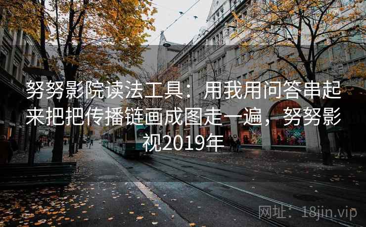 努努影院读法工具：用我用问答串起来把把传播链画成图走一遍，努努影视2019年