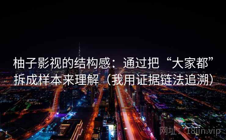 柚子影视的结构感：通过把“大家都”拆成样本来理解（我用证据链法追溯）