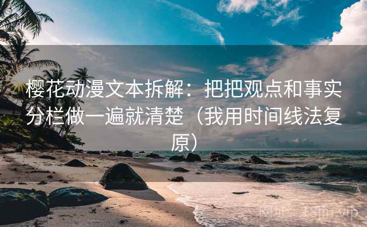 樱花动漫文本拆解：把把观点和事实分栏做一遍就清楚（我用时间线法复原）