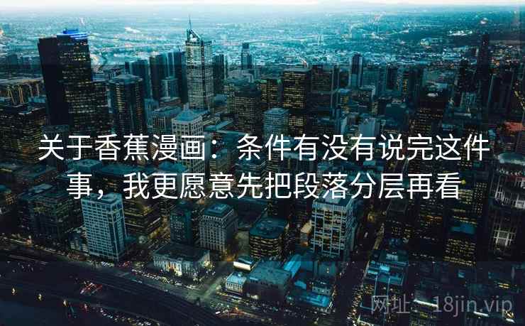 关于香蕉漫画:条件有没有说完这件事,我更愿意先把段落分层再看 关于香蕉漫画:条件有没有说完这件事,我更愿意先把段落分层再看