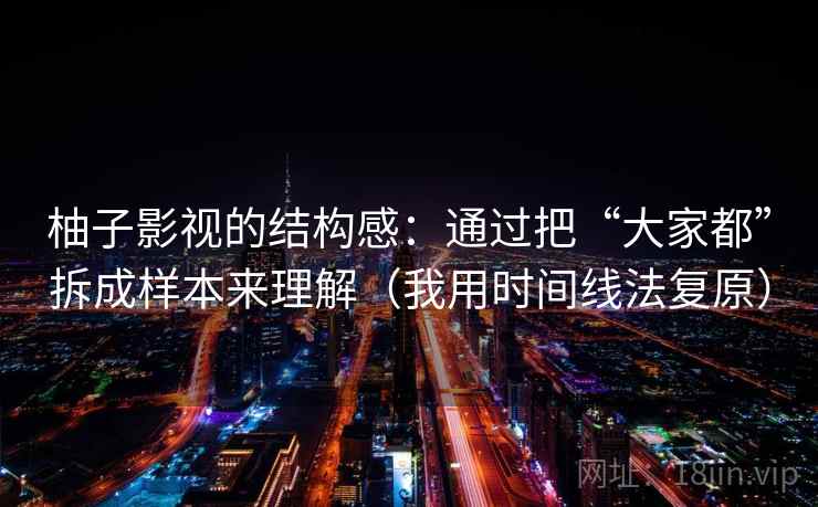 柚子影视的结构感：通过把“大家都”拆成样本来理解（我用时间线法复原）