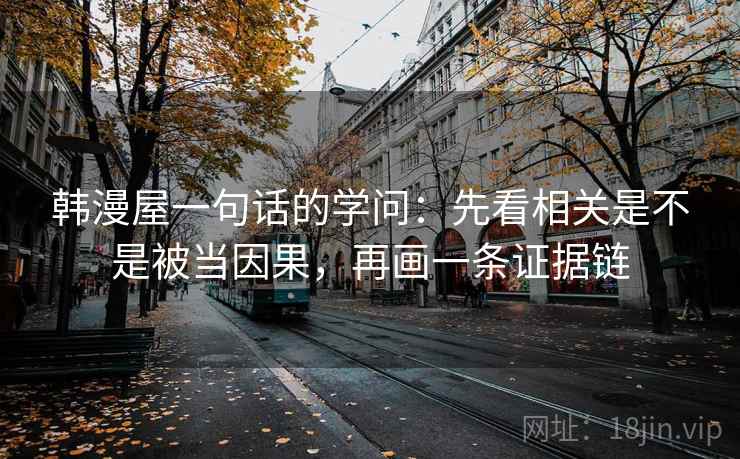 韩漫屋一句话的学问：先看相关是不是被当因果，再画一条证据链