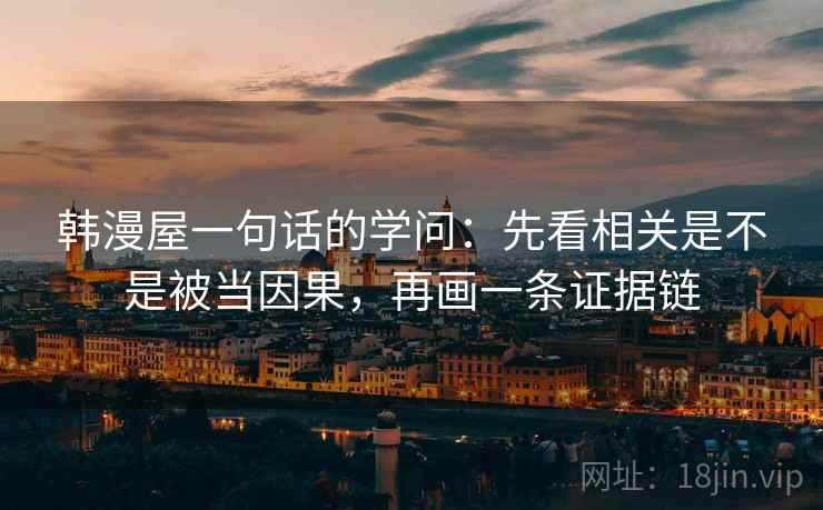 韩漫屋一句话的学问：先看相关是不是被当因果，再画一条证据链