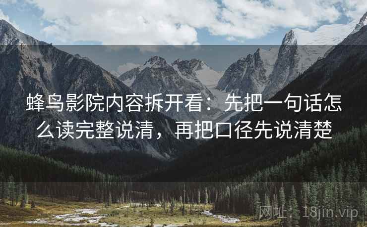 蜂鸟影院内容拆开看：先把一句话怎么读完整说清，再把口径先说清楚
