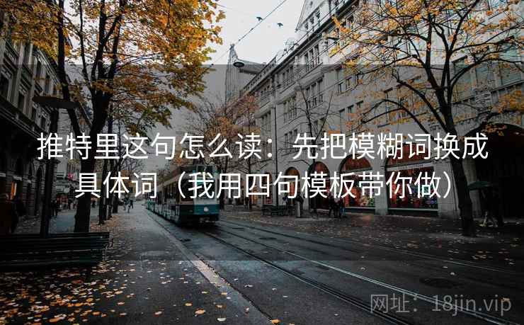 推特里这句怎么读：先把模糊词换成具体词（我用四句模板带你做）