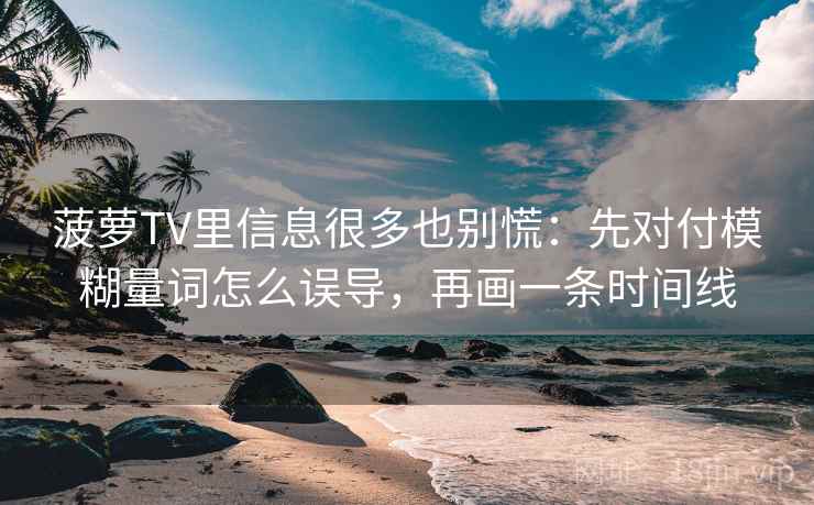 菠萝TV里信息很多也别慌：先对付模糊量词怎么误导，再画一条时间线